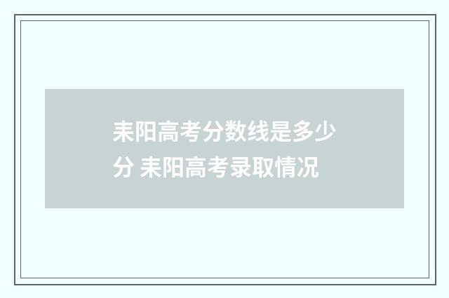 耒阳高考分数线是多少分 耒阳高考录取情况
