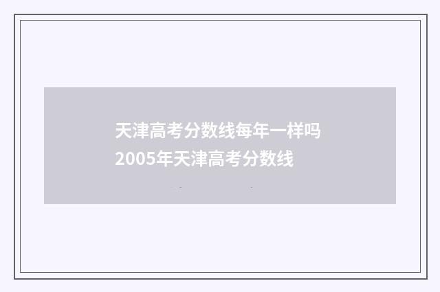 天津高考分数线每年一样吗 2005年天津高考分数线