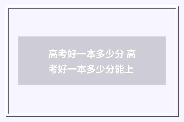 高考好一本多少分 高考好一本多少分能上