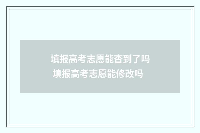 填报高考志愿能杳到了吗 填报高考志愿能修改吗