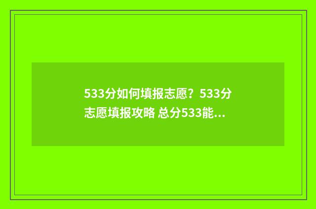 533分如何填报志愿？533分志愿填报攻略 总分533能报考哪些大学