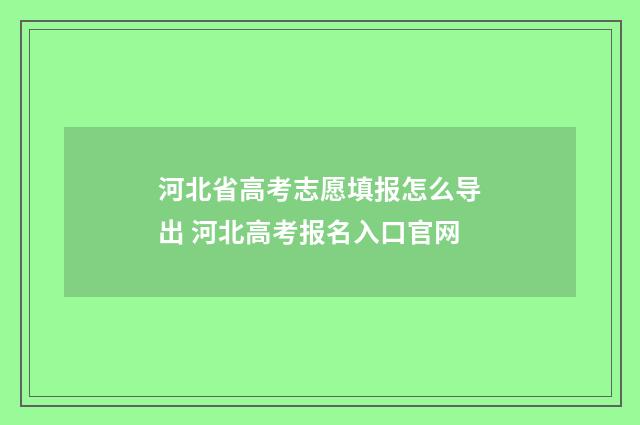 河北省高考志愿填报怎么导出 河北高考报名入口官网