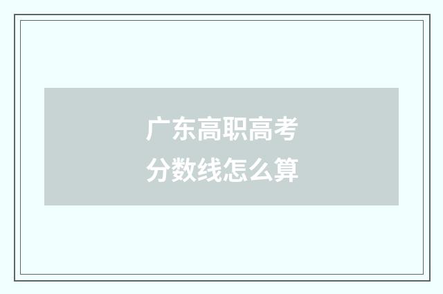 广东高职高考分数线怎么算