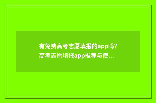 有免费高考志愿填报的app吗？高考志愿填报app推荐与使用指南 有免费高考志愿填报APP