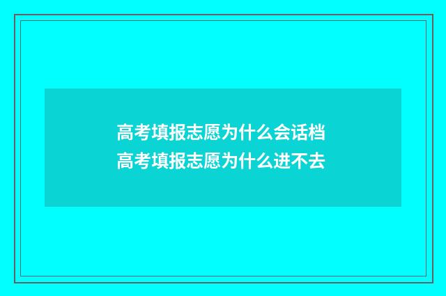 高考填报志愿为什么会话档 高考填报志愿为什么进不去
