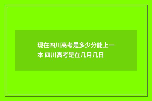 现在四川高考是多少分能上一本 四川高考是在几月几日
