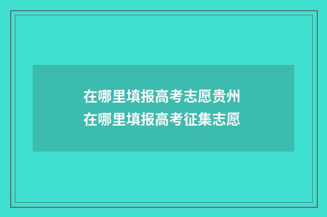 在哪里填报高考志愿贵州 在哪里填报高考征集志愿