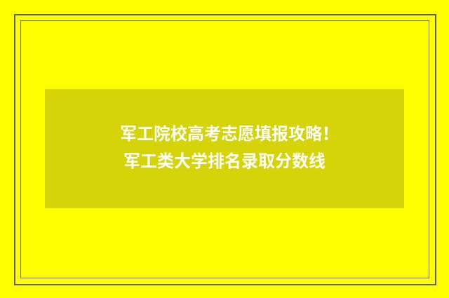 军工院校高考志愿填报攻略！ 军工类大学排名录取分数线