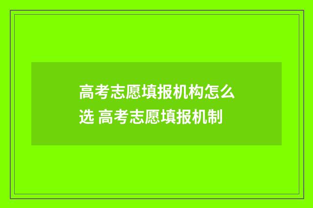 高考志愿填报机构怎么选 高考志愿填报机制