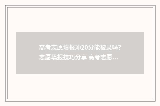 高考志愿填报冲20分能被录吗？志愿填报技巧分享 高考志愿填报冲稳保比例多少更合适