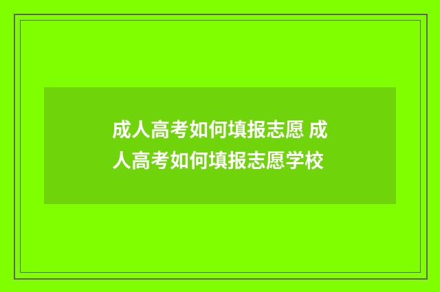 成人高考如何填报志愿 成人高考如何填报志愿学校