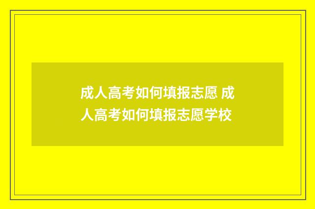 成人高考如何填报志愿 成人高考如何填报志愿学校