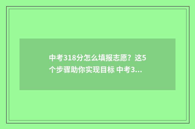 中考318分怎么填报志愿？这5个步骤助你实现目标 中考386分