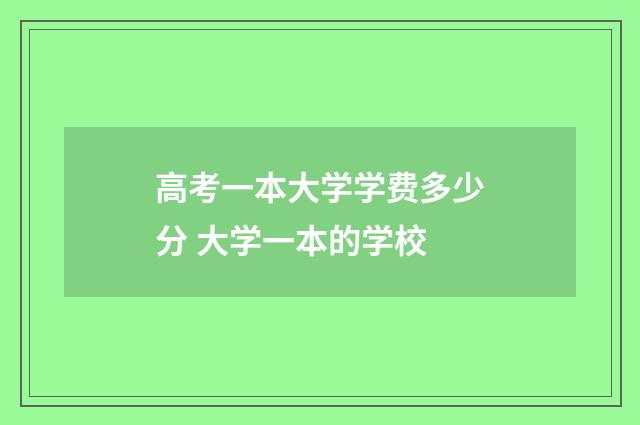 高考一本大学学费多少分 大学一本的学校