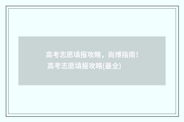 高考志愿填报攻略，尚博指南！ 高考志愿填报攻略(最全)