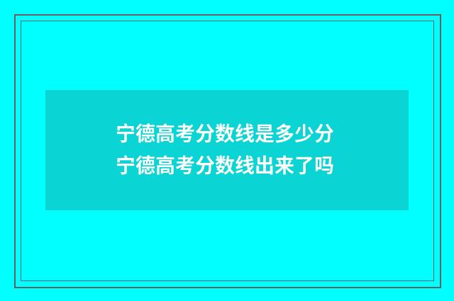 宁德高考分数线是多少分 宁德高考分数线出来了吗