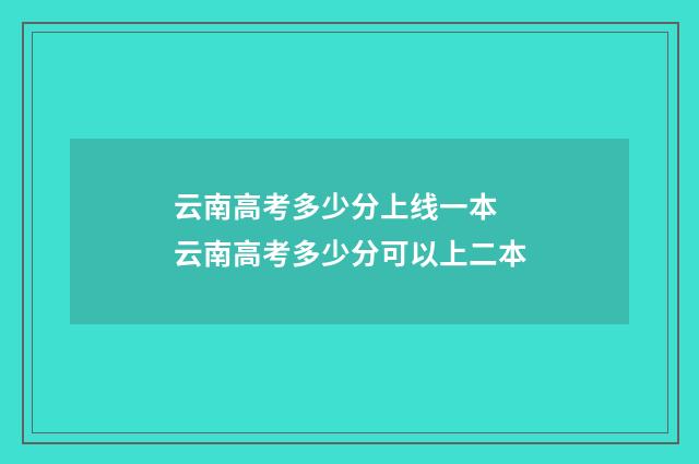 云南高考多少分上线一本 云南高考多少分可以上二本