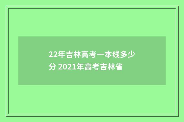 22年吉林高考一本线多少分 2021年高考吉林省