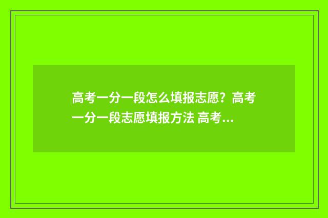 高考一分一段怎么填报志愿？高考一分一段志愿填报方法 高考一分一段怎么查2024年