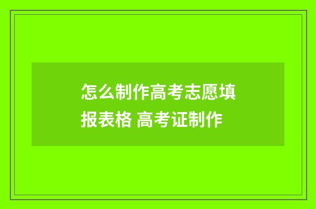 怎么制作高考志愿填报表格 高考证制作
