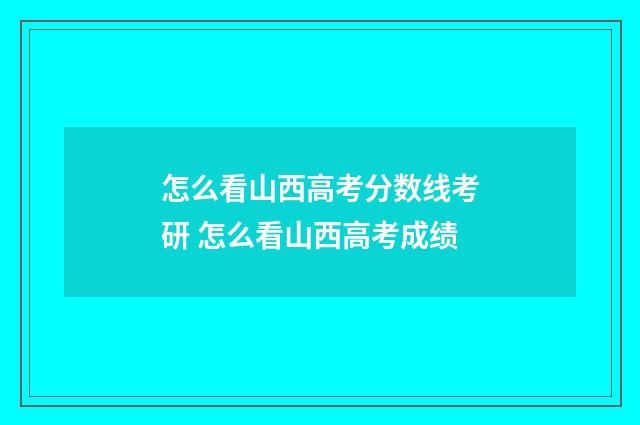怎么看山西高考分数线考研 怎么看山西高考成绩