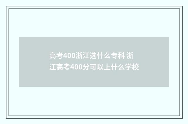 高考400浙江选什么专科 浙江高考400分可以上什么学校