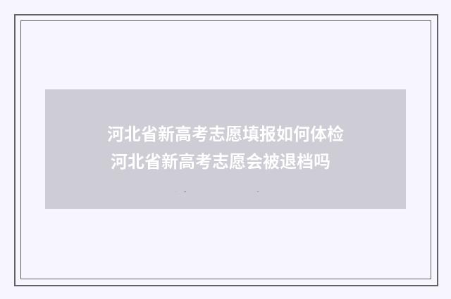 河北省新高考志愿填报如何体检 河北省新高考志愿会被退档吗