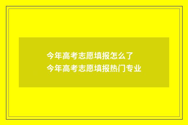 今年高考志愿填报怎么了 今年高考志愿填报热门专业