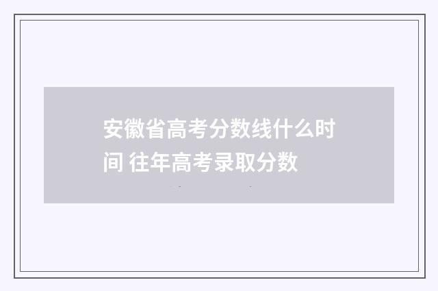 安徽省高考分数线什么时间 往年高考录取分数