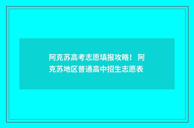阿克苏高考志愿填报攻略！ 阿克苏地区普通高中招生志愿表