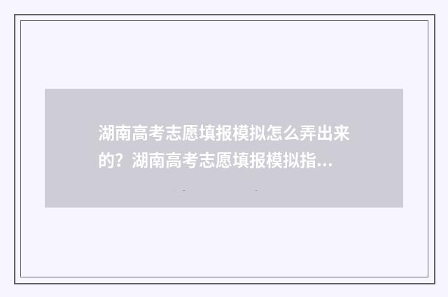 湖南高考志愿填报模拟怎么弄出来的？湖南高考志愿填报模拟指南 湖南单招录取分数线