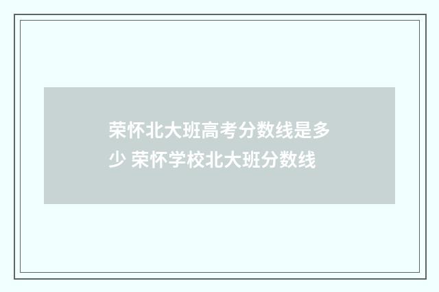 荣怀北大班高考分数线是多少 荣怀学校北大班分数线
