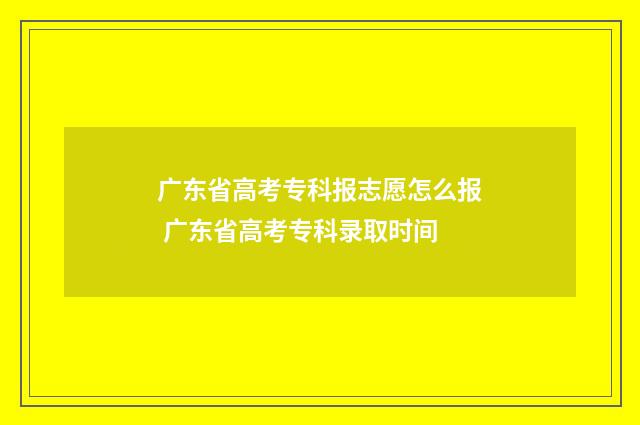 广东省高考专科报志愿怎么报 广东省高考专科录取时间