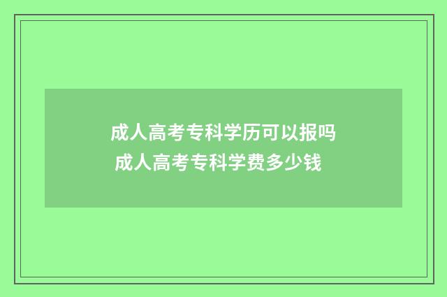成人高考专科学历可以报吗 成人高考专科学费多少钱