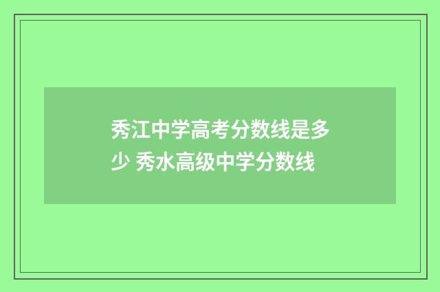 秀江中学高考分数线是多少 秀水高级中学分数线