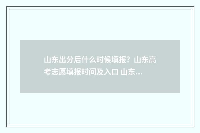 山东出分后什么时候填报？山东高考志愿填报时间及入口 山东先出分数线还是成绩