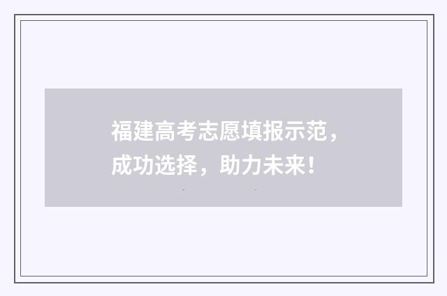 福建高考志愿填报示范，成功选择，助力未来！