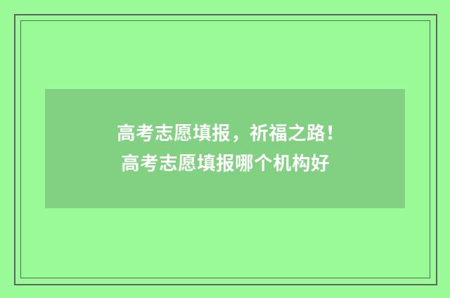 高考志愿填报，祈福之路！ 高考志愿填报哪个机构好