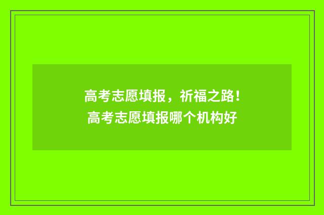 高考志愿填报，祈福之路！ 高考志愿填报哪个机构好