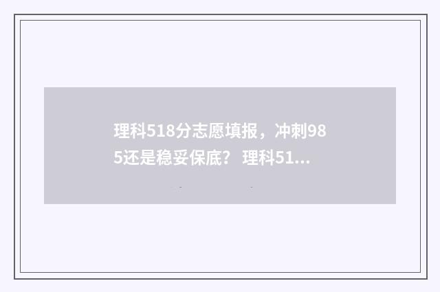 理科518分志愿填报，冲刺985还是稳妥保底？ 理科518分可以报考的学校