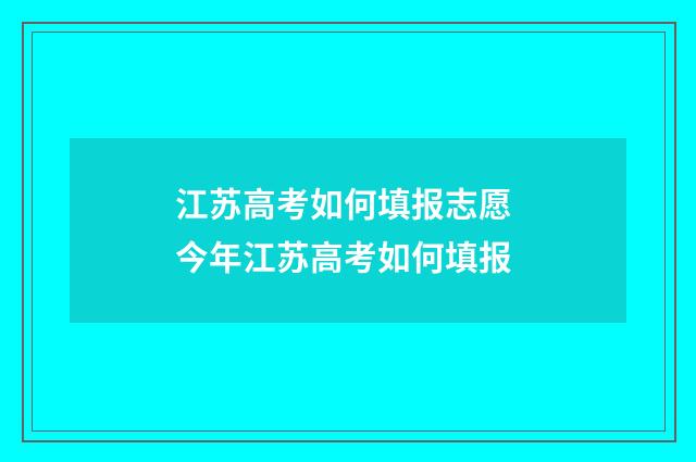 江苏高考如何填报志愿 今年江苏高考如何填报