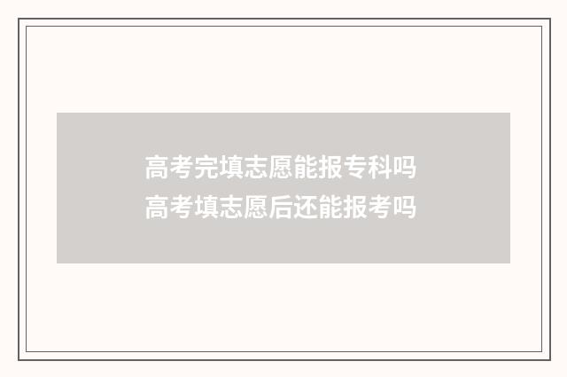 高考完填志愿能报专科吗 高考填志愿后还能报考吗