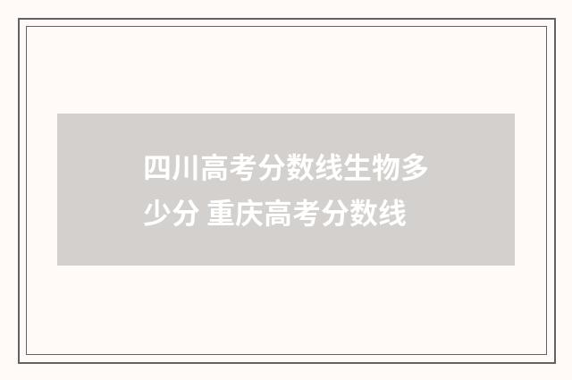四川高考分数线生物多少分 重庆高考分数线