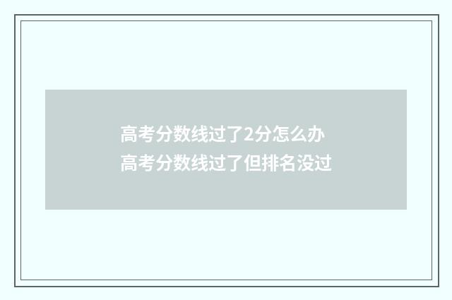 高考分数线过了2分怎么办 高考分数线过了但排名没过
