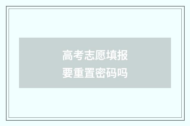 高考志愿填报要重置密码吗