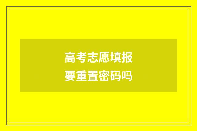 高考志愿填报要重置密码吗