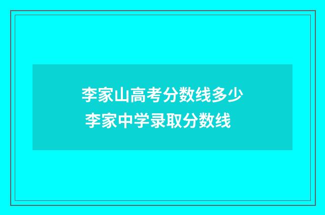 李家山高考分数线多少 李家中学录取分数线