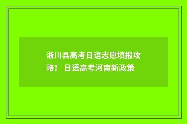 淅川县高考日语志愿填报攻略！ 日语高考河南新政策