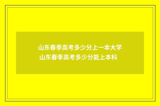 山东春季高考多少分上一本大学 山东春季高考多少分能上本科