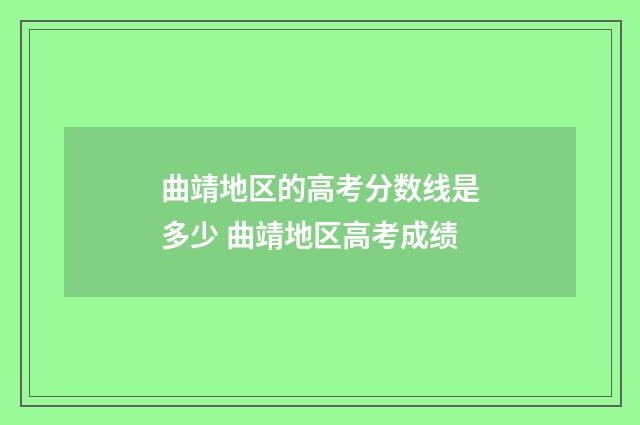 曲靖地区的高考分数线是多少 曲靖地区高考成绩